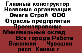 Главный конструктор › Название организации ­ Омега-Строй, ООО › Отрасль предприятия ­ Проектирование › Минимальный оклад ­ 55 000 - Все города Работа » Вакансии   . Чувашия респ.,Канаш г.